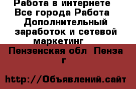   Работа в интернете - Все города Работа » Дополнительный заработок и сетевой маркетинг   . Пензенская обл.,Пенза г.